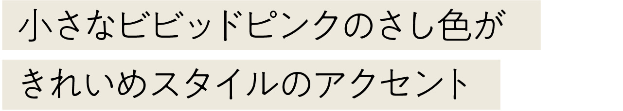 小さなビビッドピンクのさし色が きれいめスタイルのアクセント