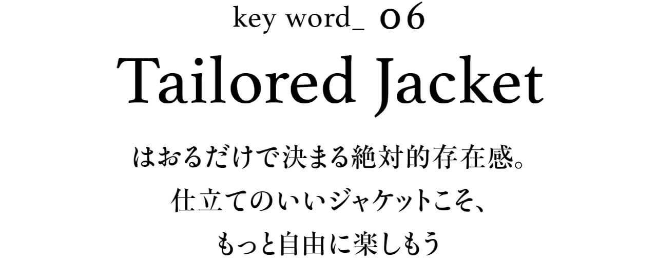 key word_06 Tailored Jacket はおるだけで決まる絶対的存在感。仕立てのいいジャケットこそ、もっと自由に楽しもう