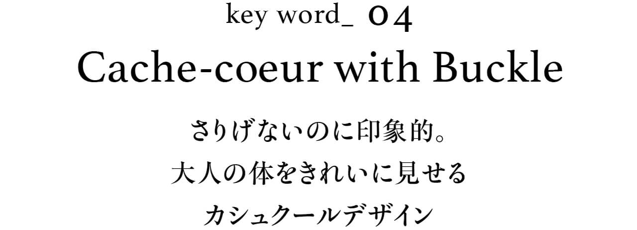 key word_04 Cache-coeur with Buckle さりげないのに印象的。大人の体をきれいに見せるカシュクールデザイン