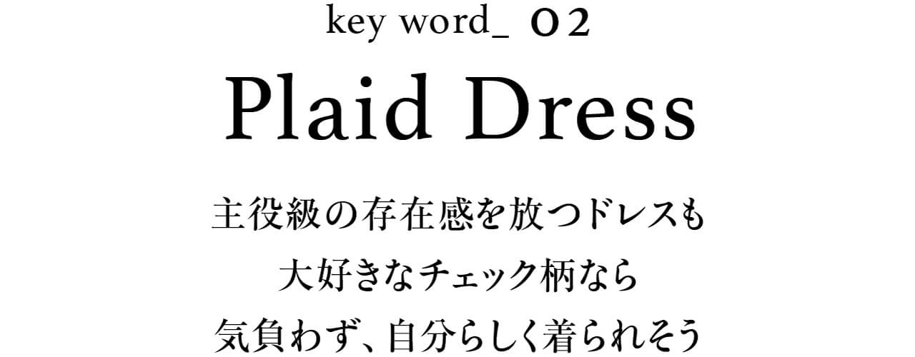 key word_02 Plaid Dress 主役級の存在感を放つドレスも大好きなチェック柄なら気負わず、自分らしく着られそう