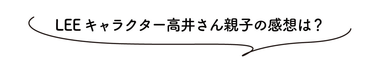 LEEキャラクター高井さん親子の感想は？