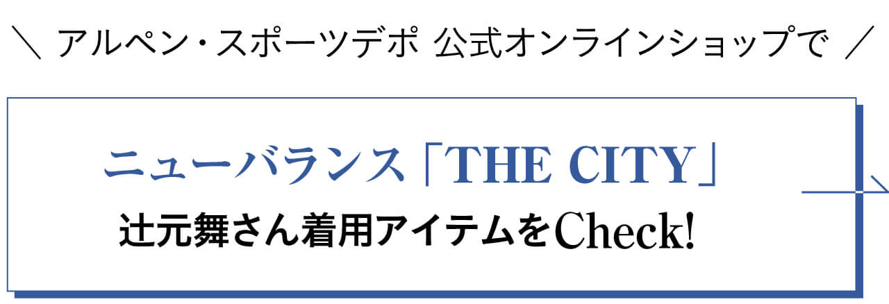 ＼ アルペン・スポーツデポ 公式オンラインショップで ／ニューバランス「THE CITY」辻元舞さん着用アイテムをCheck！