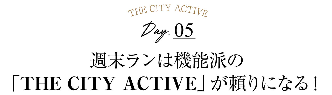 Day5 週末ランは機能派の 「THE CITY ACTIVE」が頼りになる！