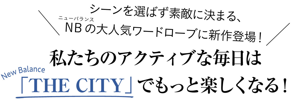 シーンを選ばず素敵に決まる、NB(ニューバランス)の大人気ワードローブに新作登場！ 私たちのアクティブな毎日は 「THE CITY」でもっと楽しくなる！