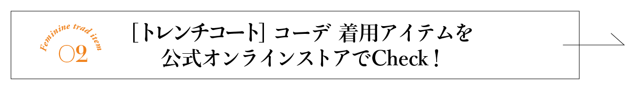 フェミニントラッドアイテム02トレンチコートコーデ 着用アイテムを公式オンラインストアでチェック!