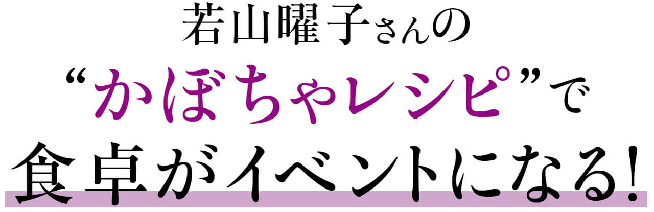 若山曜子さんの“かぼちゃレシピ”で食卓がイベントになる！