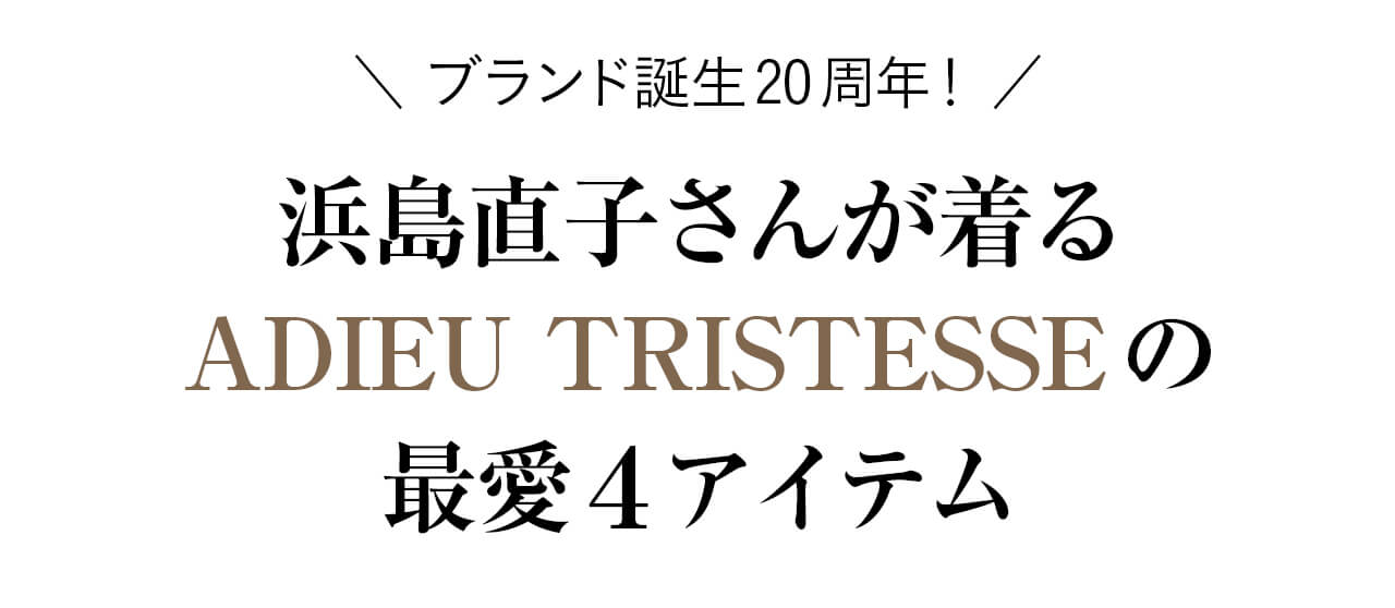 ブランド誕生20周年！浜島直子さんが着るADIEU TRISTESSEの最愛４アイテム