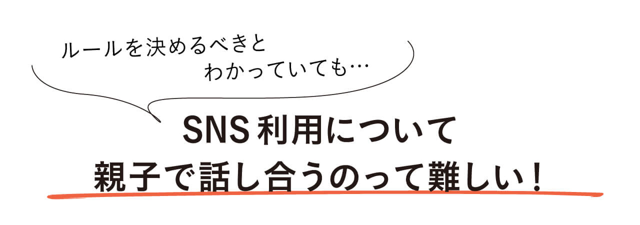 ルールを決めるべきとわかっていても… SNS利用について親子で話し合うのって難しい！