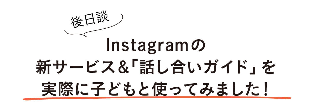 後日談 Instagramの新サービス＆話し合いガイドを 実際に子どもと使ってみました！