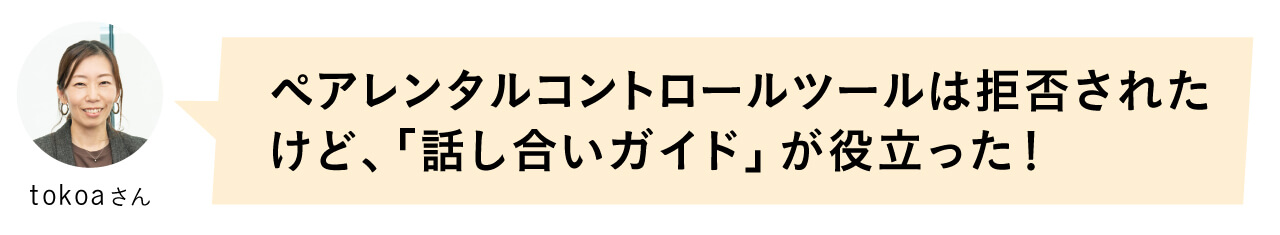 tokoaさん「ペアレンタルコントロールは拒否されたけど、「話し合いガイド」が役立った！」