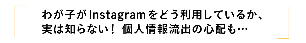 わが子がInstagramをどう利用しているか、実は知らない！ 個人情報流出の心配も…