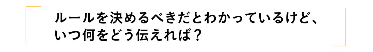 ルールを決めるべきだとわかっているけど、いつ何をどう伝えれば？