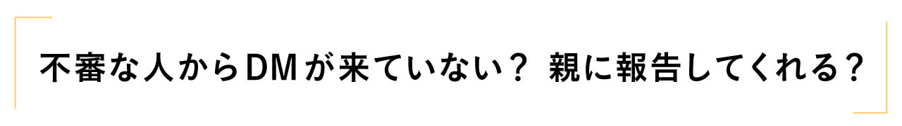 不審な人からDMが来ていない？ 親に報告してくれる？