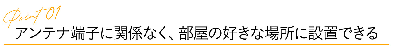 1.アンテナ端子に関係なく、部屋のどこへでも置ける