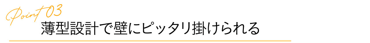 3.薄型設計で壁にピッタリ掛けられる