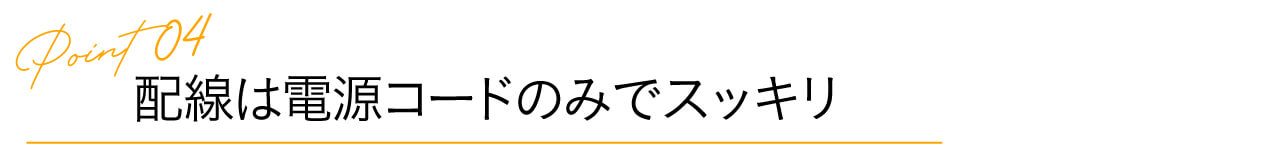 4.配線は電源コードのみでスッキリ