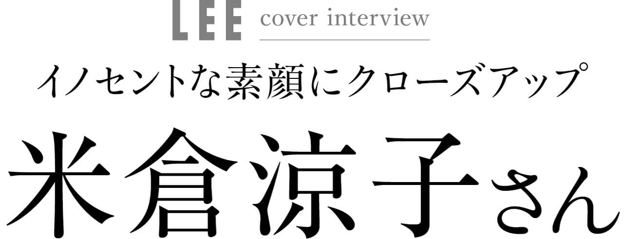 LEE cover interview　イノセントな素顔にクローズアップ　米倉涼子さん