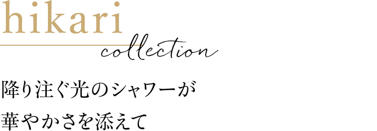 hikari collection 降り注ぐ光のシャワーが華やかさを添えて