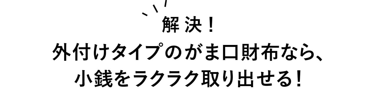解決！　外付けタイプのがま口財布なら、小銭をラクラク取り出せる！