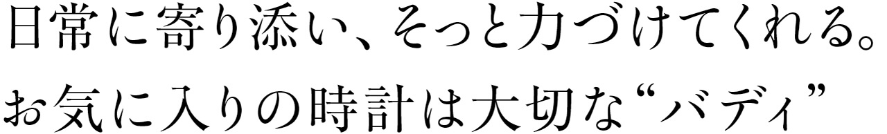 日常に寄り添い、そっと力づけてくれる。お気に入りの時計は大切な“バディ”