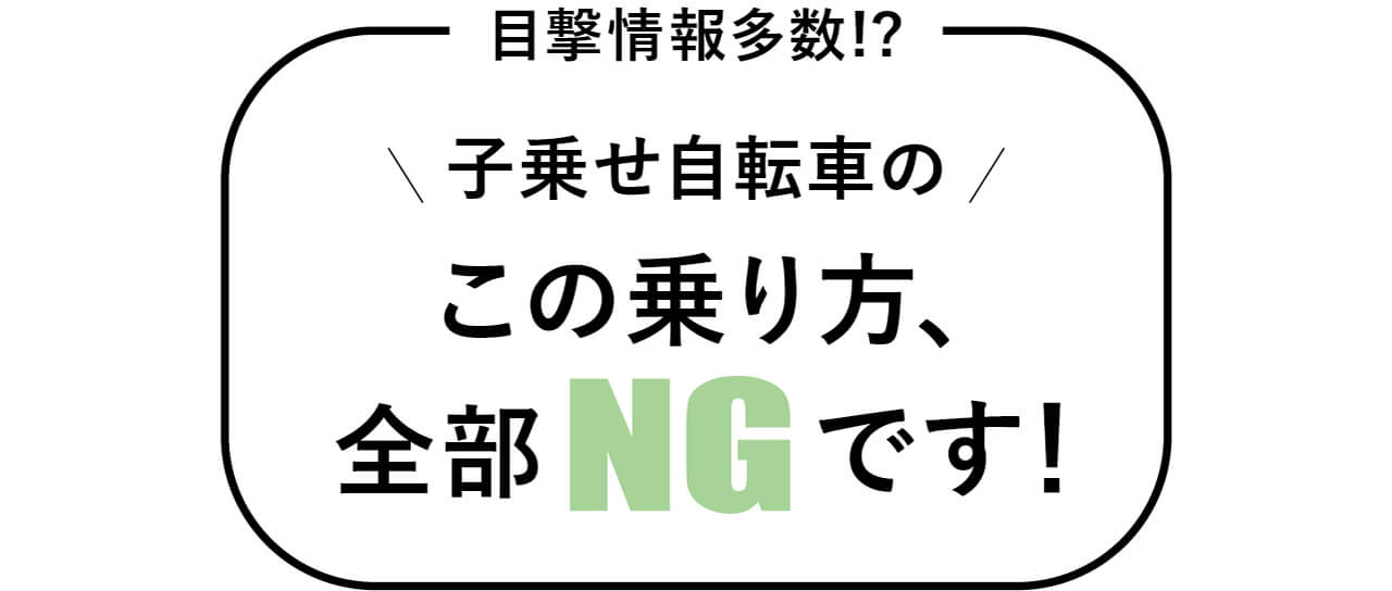 目撃情報多数!?　子乗せ自転車のこの乗り方、全部NGです！