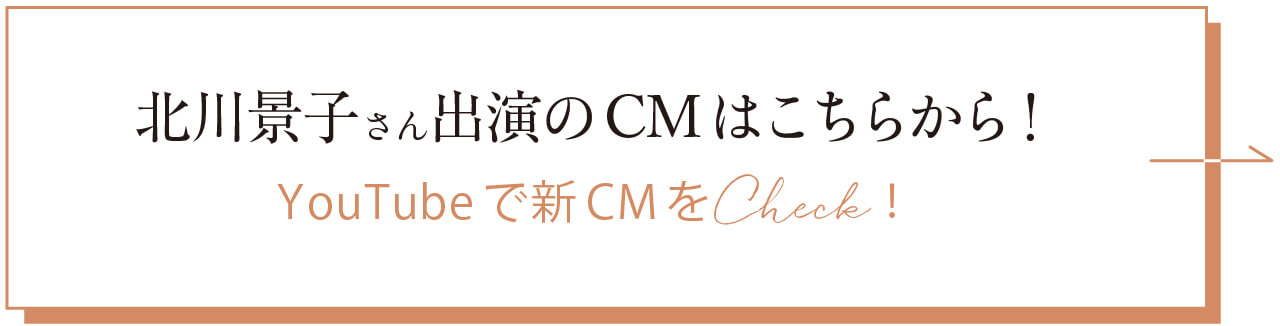北川景子さん出演のCMはこちらから! YouTube で新CM をCheck!