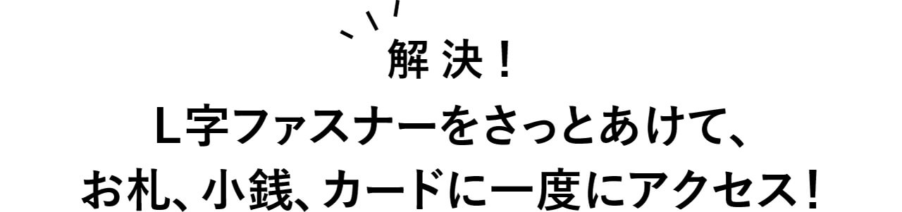 解決！　L字ファスナーをさっとあけて、お札、小銭、カードに一度にアクセス！