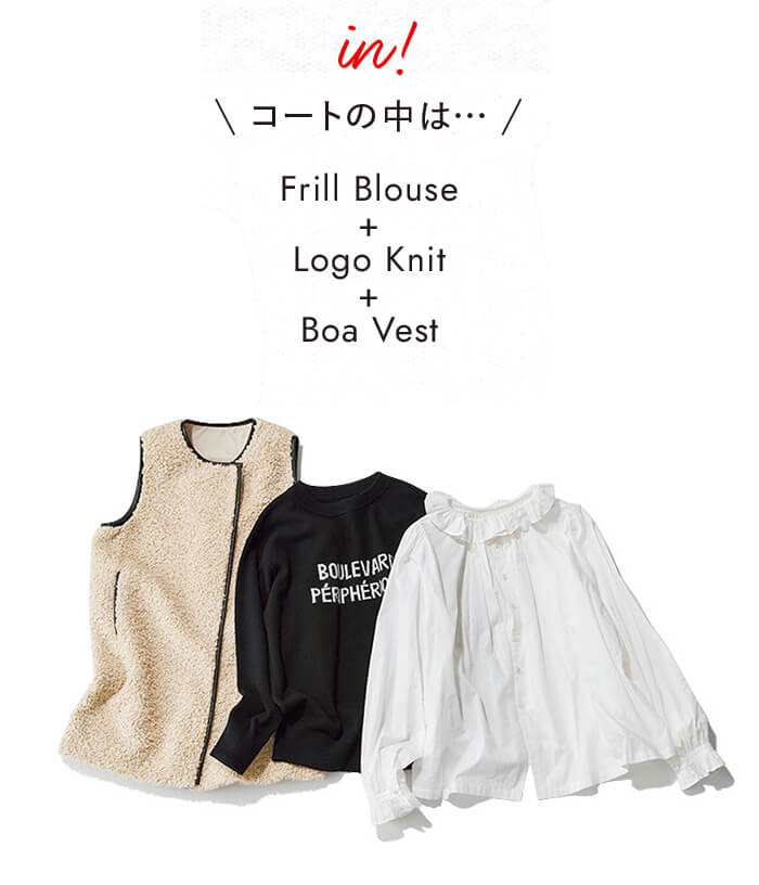 コートの中は… Frill Blouse + Logo Knit + Boa Vest