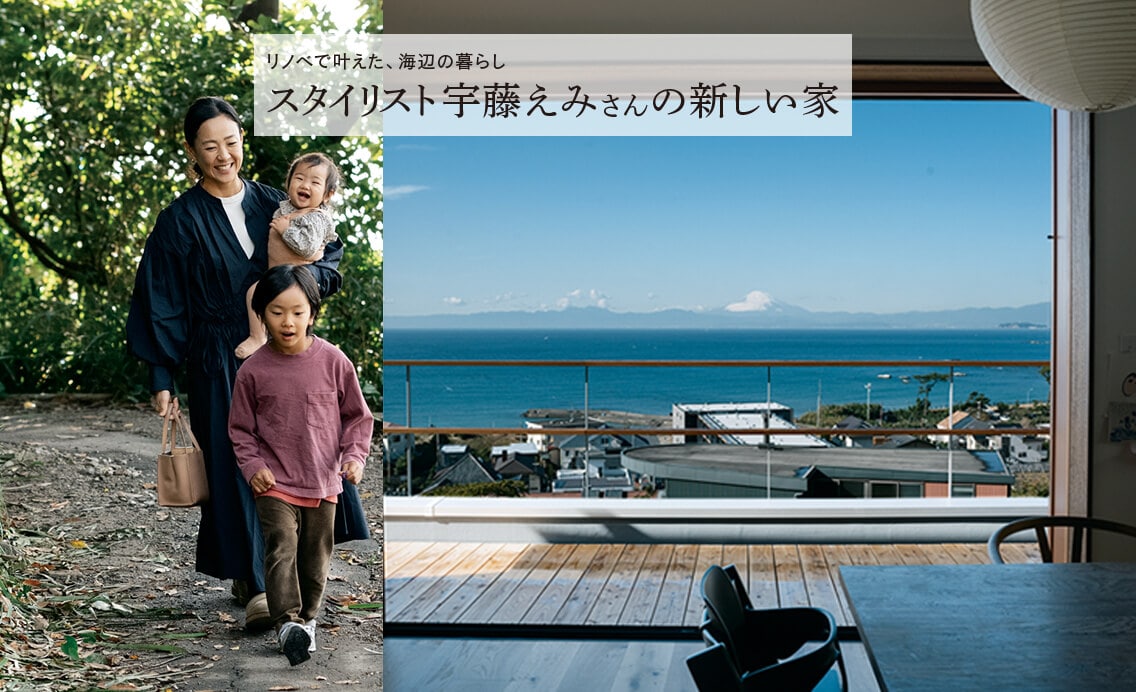 【スタイリスト宇藤えみさんの新しい家】都内からの移住。リノベーションで叶えた海辺の暮らし