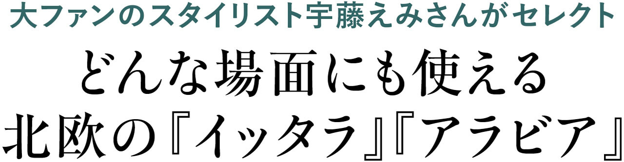 大ファンのスタイリスト宇藤えみさんがセレクト　どんな場面にも使える北欧の『イッタラ』『アラビア』