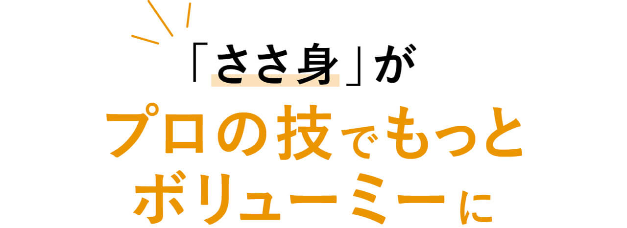 「ささ身」がプロの技でもっとボリューミーに