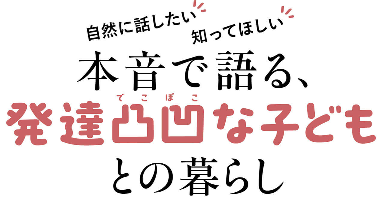 自然に話したい 知ってほしい　本音で語る、発達凸凹（でこぼこ）な子どもとの暮らし