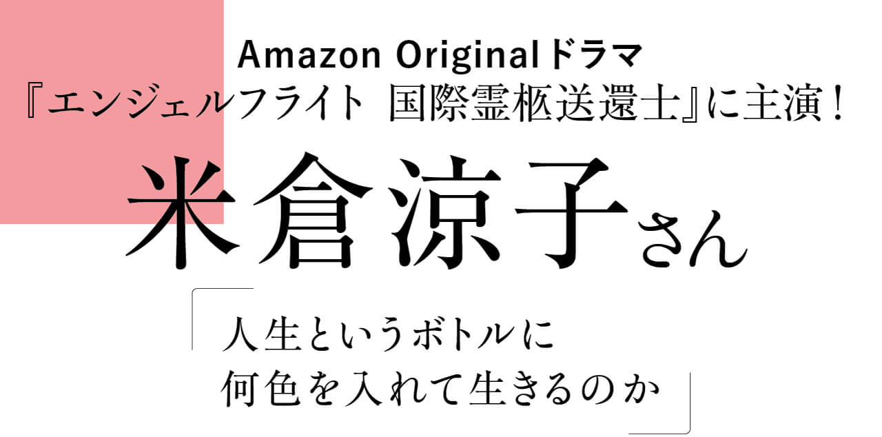 Amazon Originalドラマ　『エンジェルフライト 国際霊柩送還士』に主演！　米倉涼子さん　人生というボトルに何色を入れて生きるのか