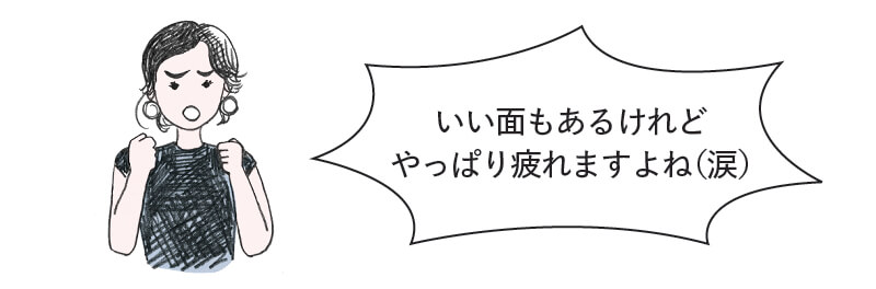 いい面もあるけれど やっぱり疲れますよね（涙）