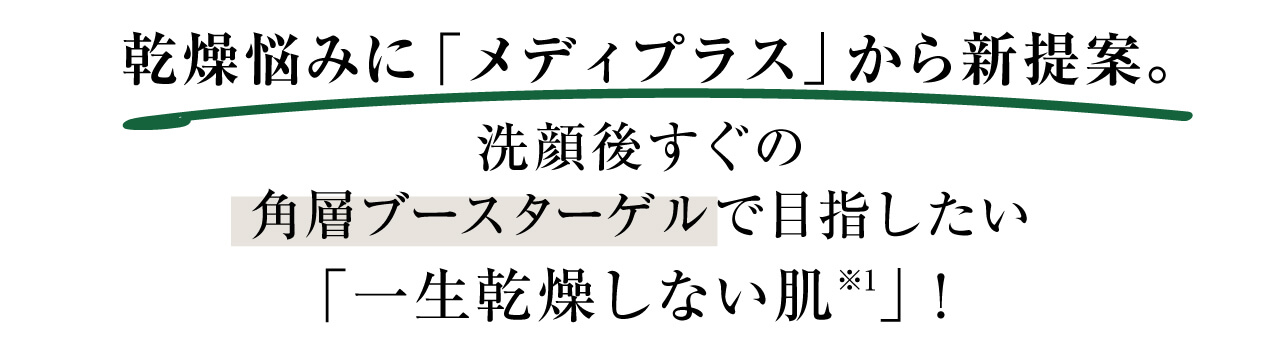 乾燥悩みに「メディプラス」から新提案。洗顔後すぐの角層ブースターゲルで目指したい「一生乾燥しない肌」!