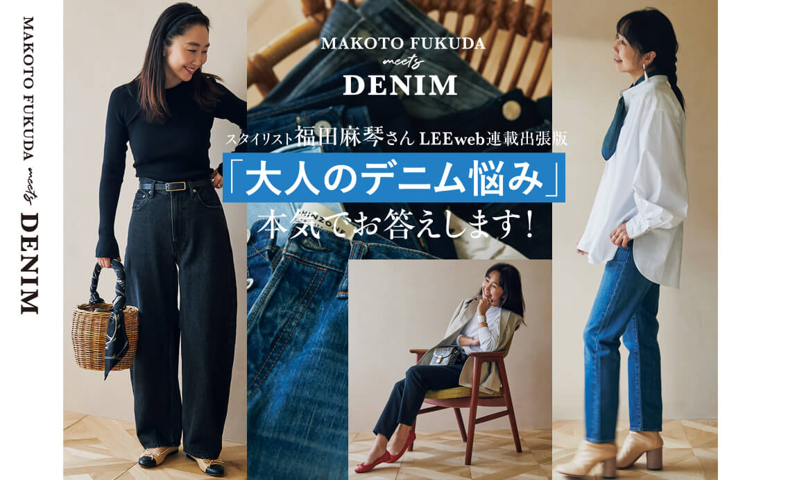 【スタイリスト福田麻琴さんの大人のデニム悩み】体型、きれいめに履くコツ、今季のイチ押し。本気でお答えします！