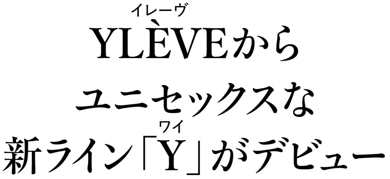 YLÈVE（イレーヴ）からユニセックスな新ライン「Y（ワイ）」がデビュー