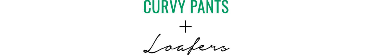CURVY PANTS＋Loafers