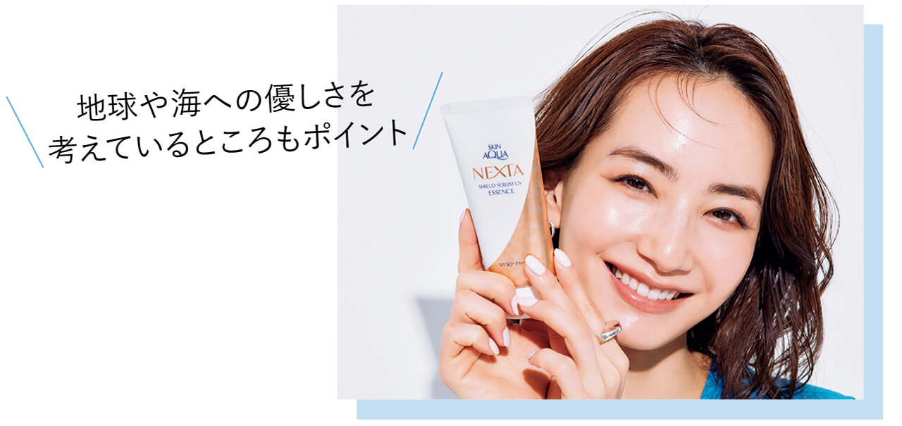 地球や海への優しさを考えているところもポイント　モデル／辻元 舞さん　スキンアクアネクスタシールドセラムUVエッセンス