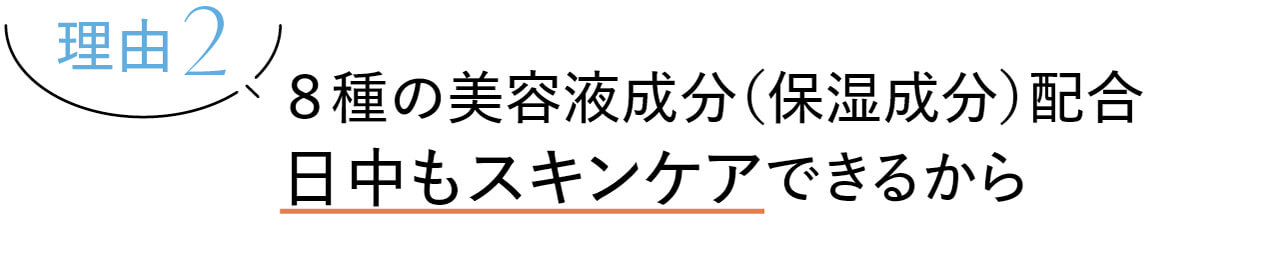 理由2　8種の美容液成分（保湿成分）配合、日中もスキンケアできるから