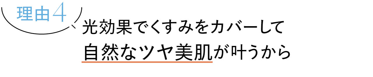 理由4　光効果でくすみをカバーして自然なツヤ美肌が叶うから