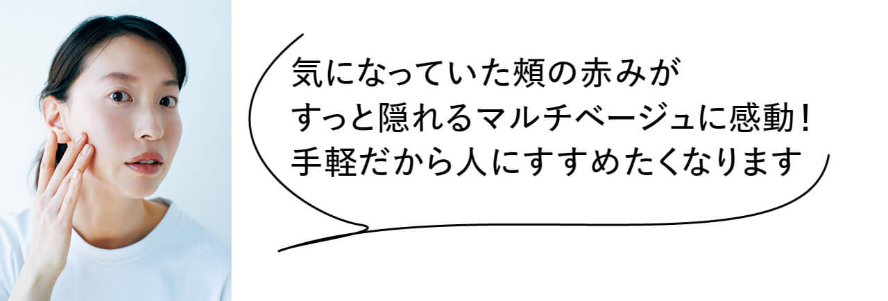 気になっていた頰の赤みがすっと隠れるマルチベージュに感動！　手軽だから人にすすめたくなります