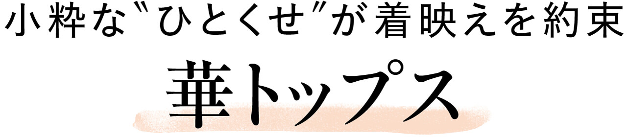 小粋な“ひとくせ”が着映えを約束　華トップス