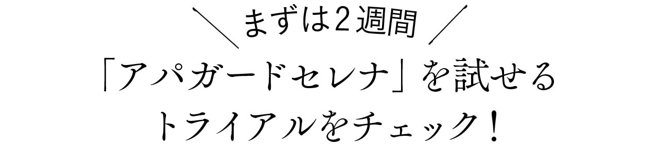 まずは2週間、「アパガードセレナ」を試せる トライアルをチェック！