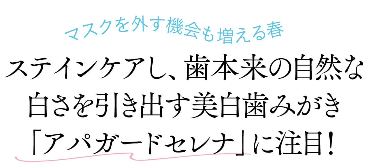 マスクを外す機会も増える春、ステインケアし、歯本来の自然な白さを引き出す美白歯みがき「アパガードセレナ」に注目！