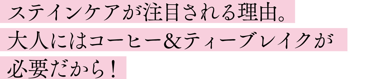 ステインケアが注目される理由。 大人にはコーヒー＆ティーブレイクが必要だから！