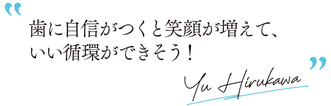 モデル・比留川 游さん 「歯に自信がつくと笑顔が増えて、いい循環ができそう！」