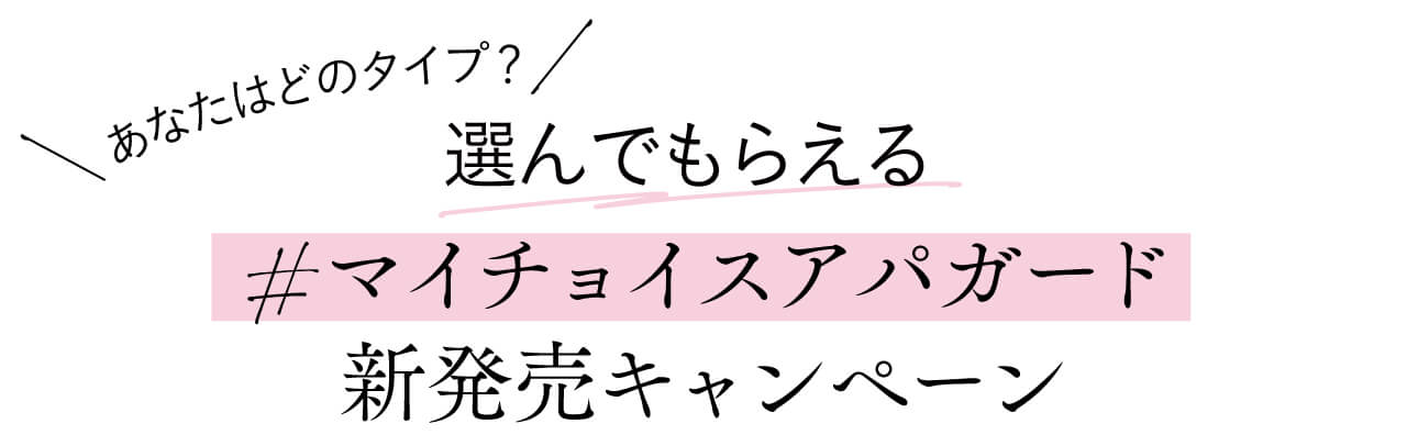 あなたはどのタイプ？選んでもらえる#マイチョイスアパガード　新発売キャンペーン