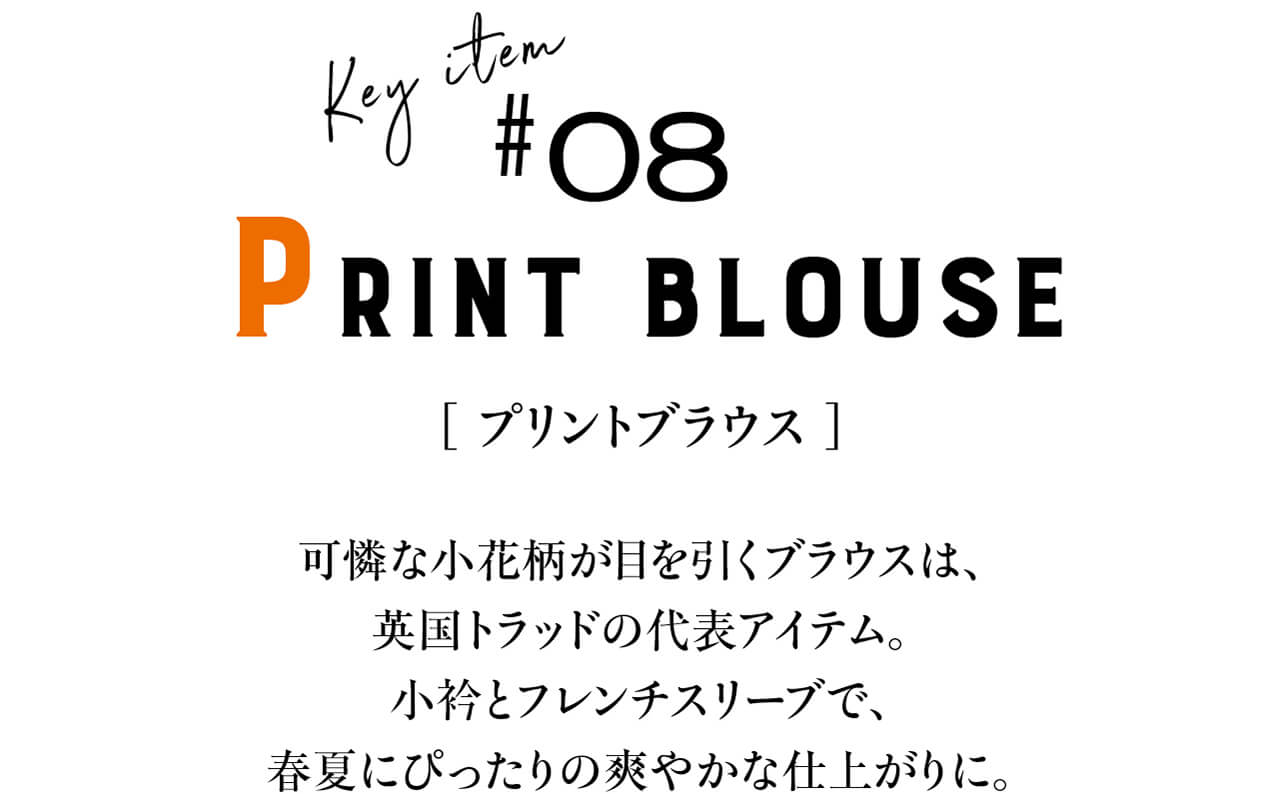 Key item #08 PRINT BLOUSE　[ プリントブラウス ]　可憐な小花柄が目を引くブラウスは、英国トラッドの代表アイテム。小衿とフレンチスリーブで、春夏にぴったりの爽やかな仕上がりに。