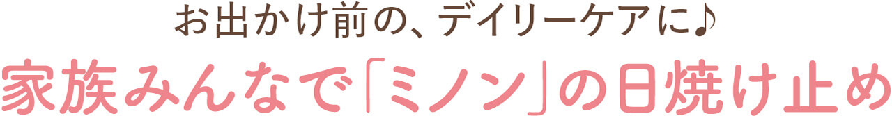 お出かけ前の、デイリーケアに♪　家族みんなで「ミノン」の日焼け止め